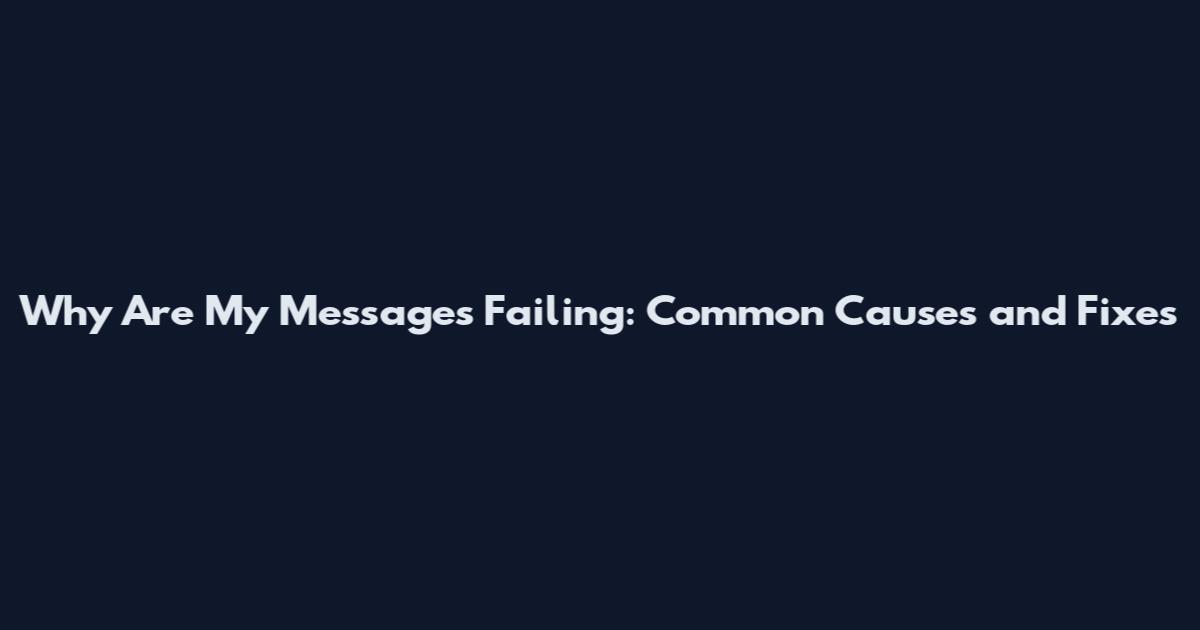 Why Are My Messages Failing: Common Causes and Fixes