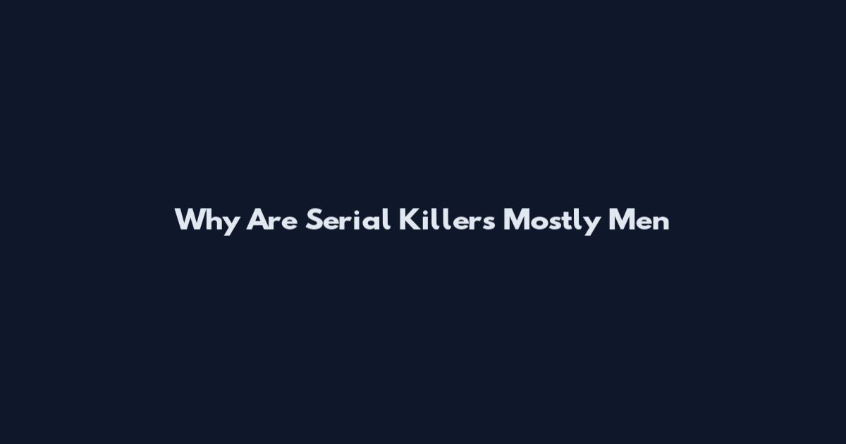 Why Are Serial Killers Mostly Men