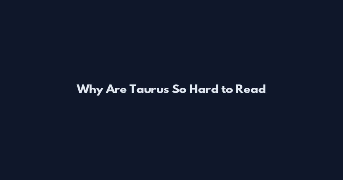 Why Are Taurus So Hard to Read