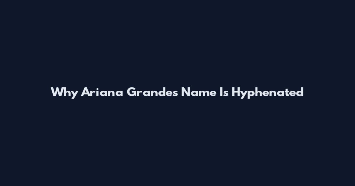 Why Ariana Grande's Name Is Hyphenated