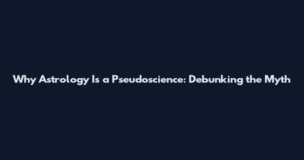Why Astrology Is a Pseudoscience: Debunking the Myth