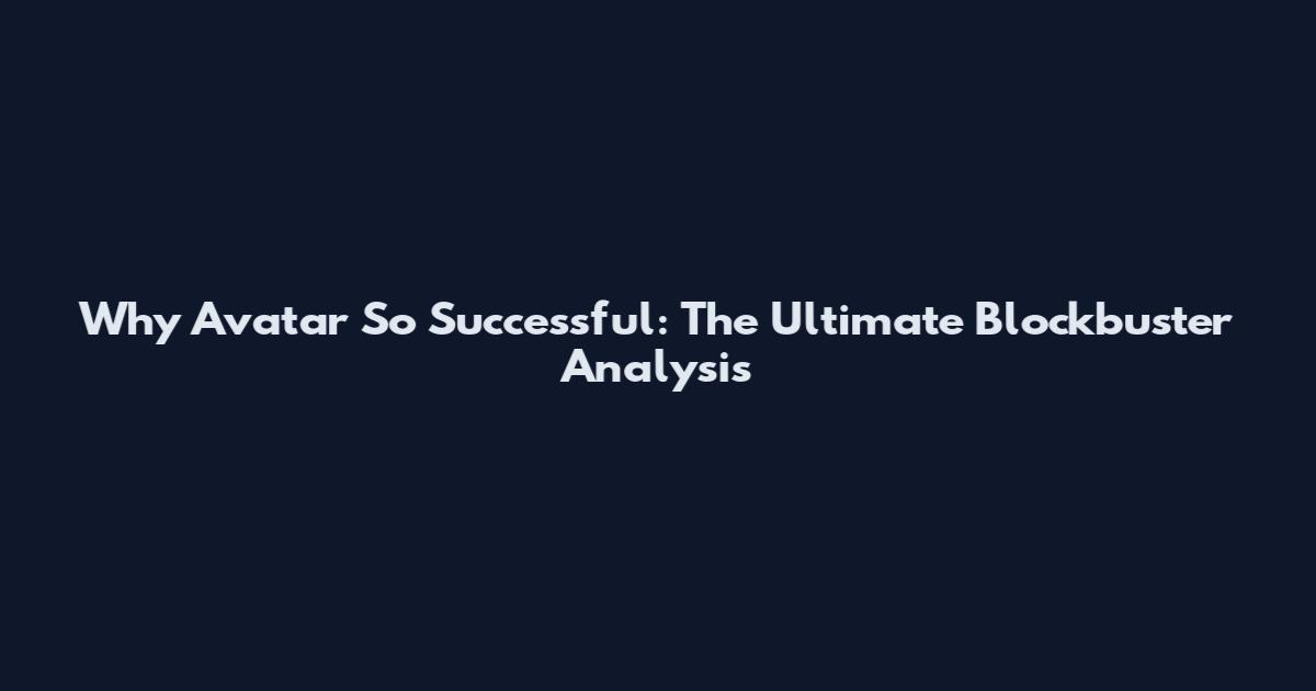 Why Avatar So Successful: The Ultimate Blockbuster Analysis
