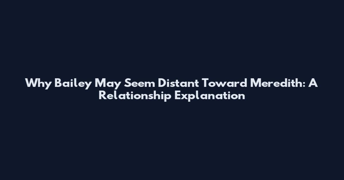 Why Bailey May Seem Distant Toward Meredith: A Relationship Explanation