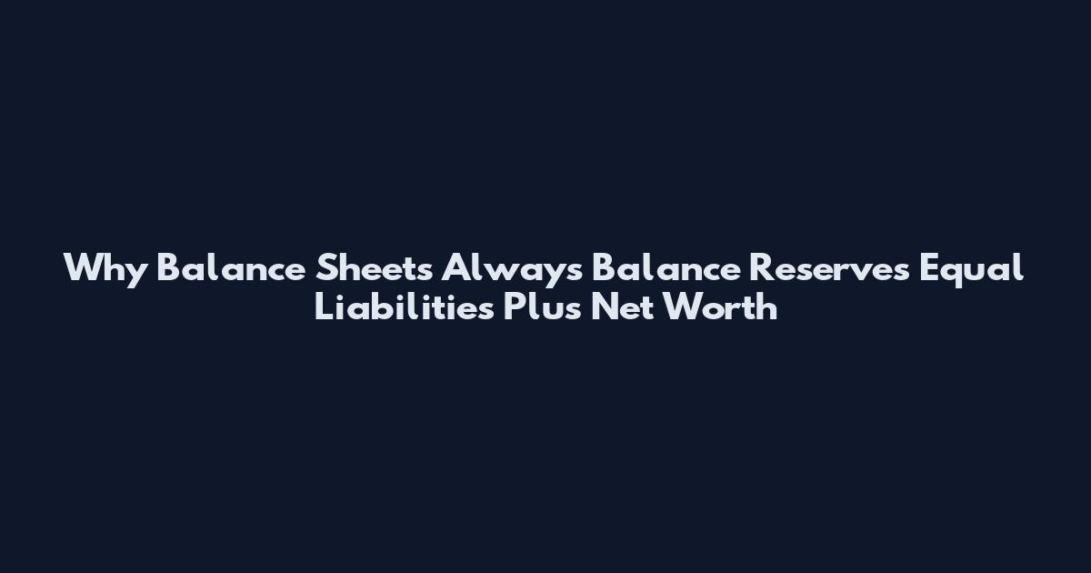 Why Balance Sheets Always Balance Reserves Equal Liabilities Plus Net Worth