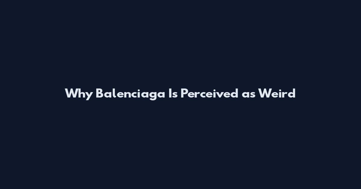 Why Balenciaga Is Perceived as Weird
