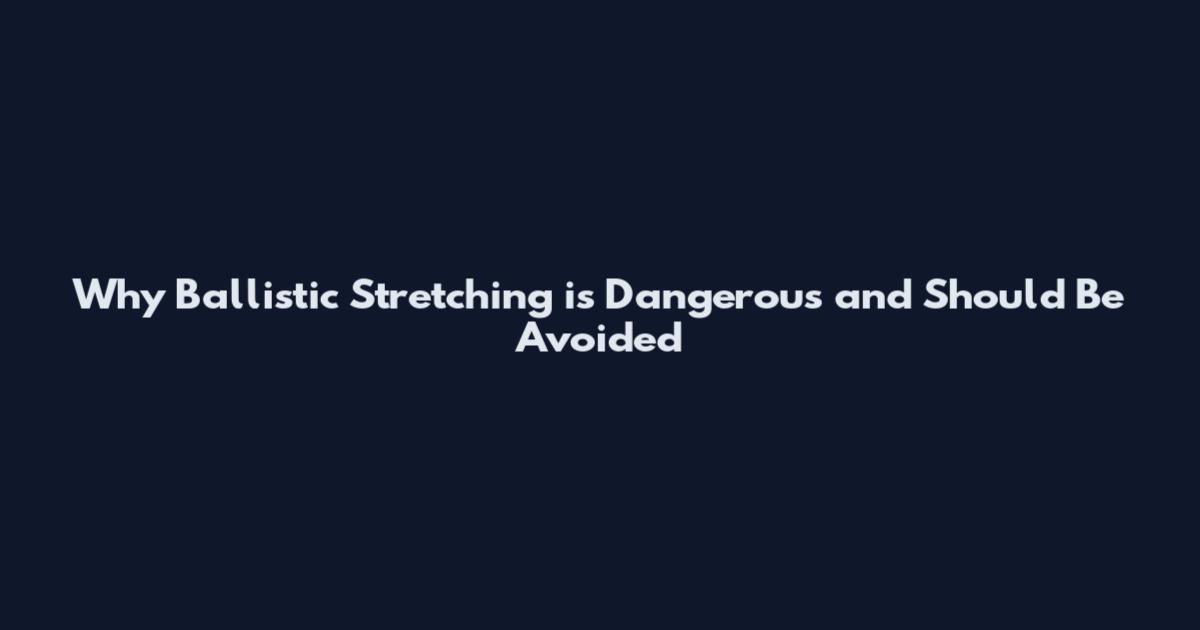 Why Ballistic Stretching is Dangerous and Should Be Avoided