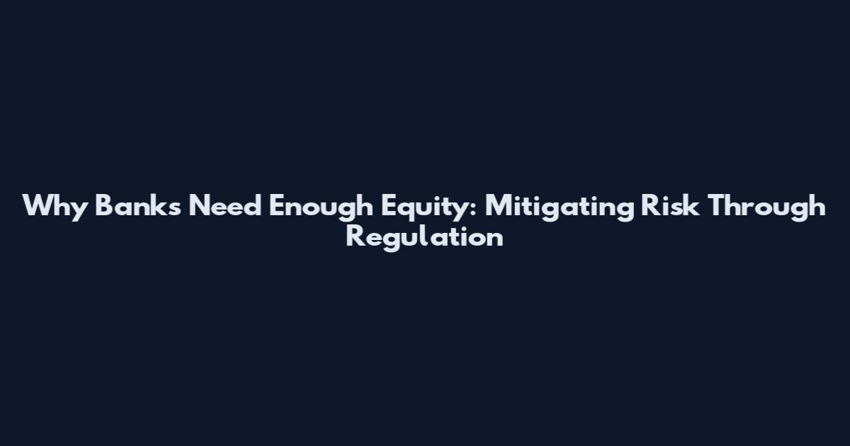 Why Banks Need Enough Equity: Mitigating Risk Through Regulation