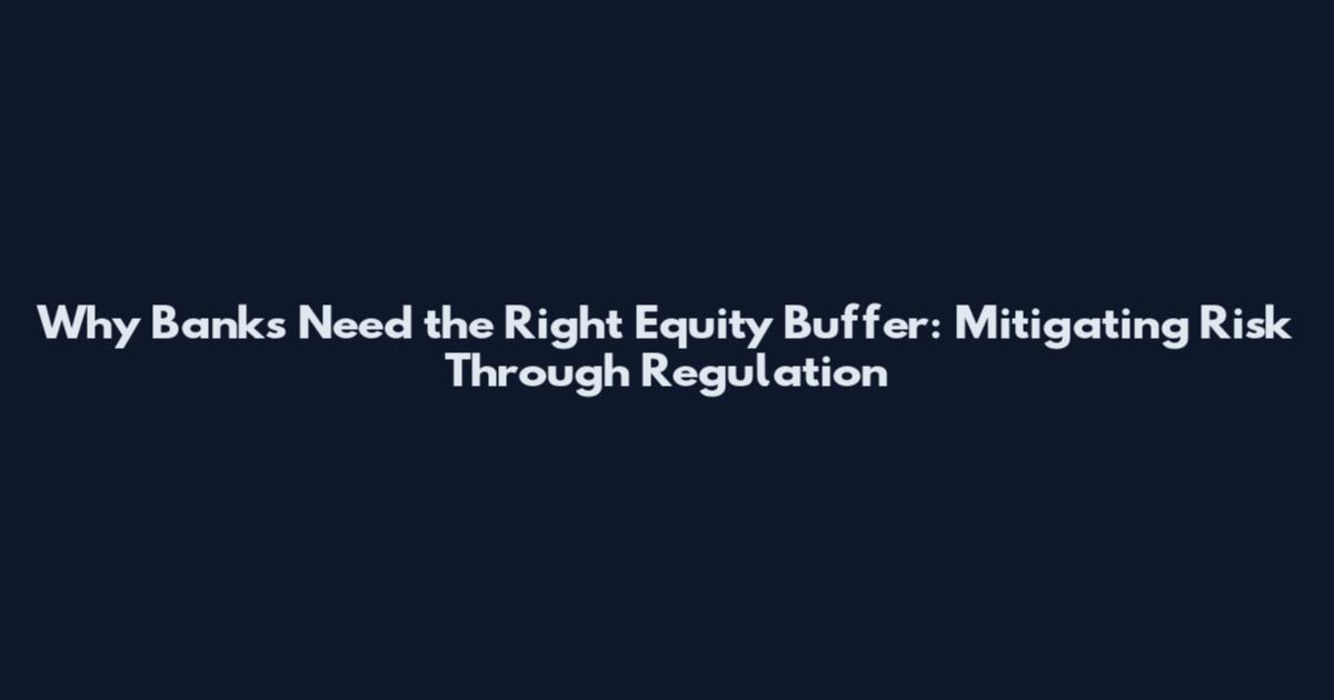 Why Banks Need the Right Equity Buffer: Mitigating Risk Through Regulation