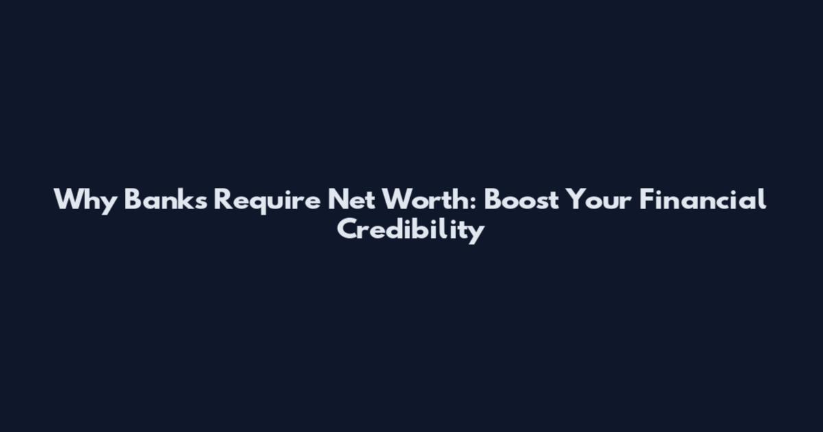 Why Banks Require Net Worth: Boost Your Financial Credibility