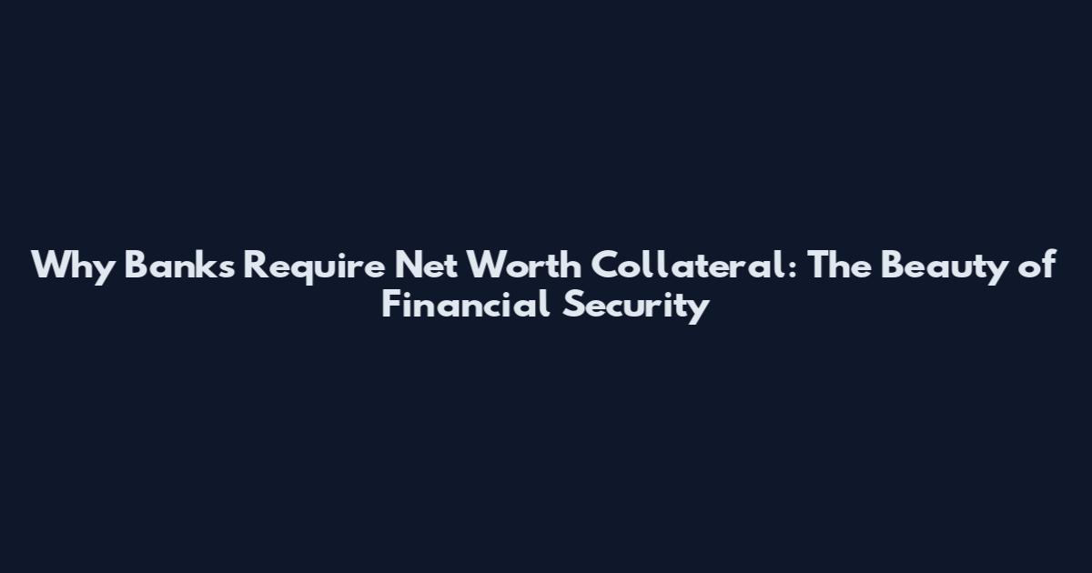 Why Banks Require Net Worth Collateral: The Beauty of Financial Security