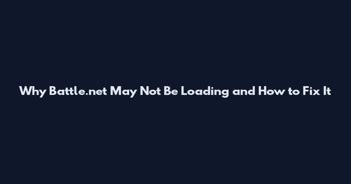 Why Battle.net May Not Be Loading and How to Fix It