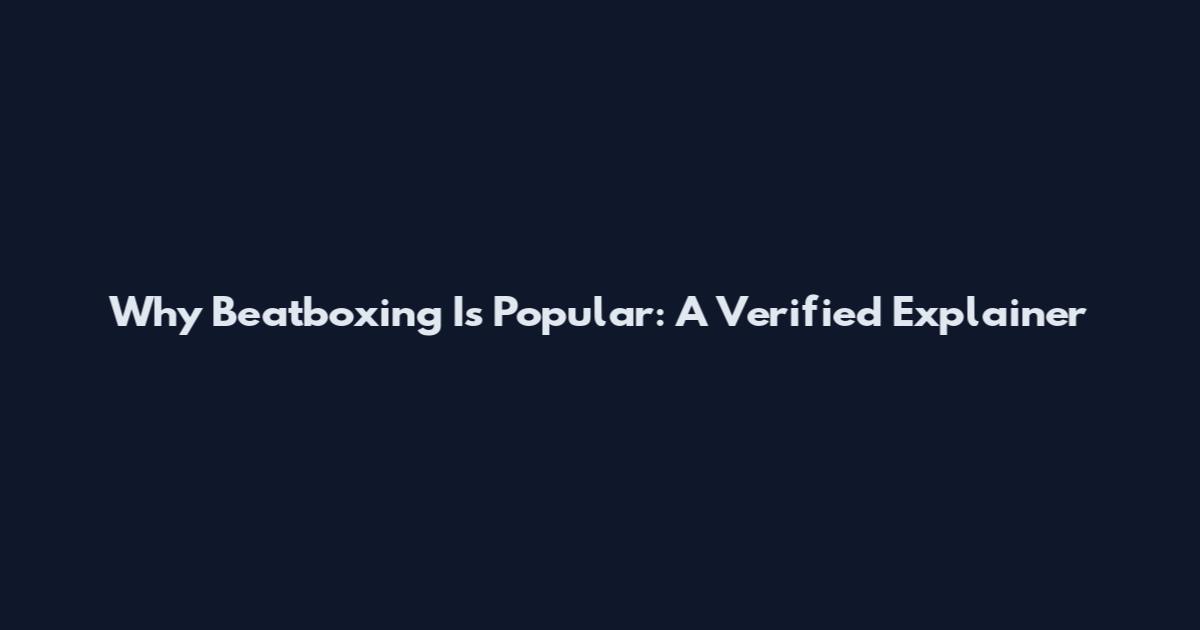 Why Beatboxing Is Popular: A Verified Explainer