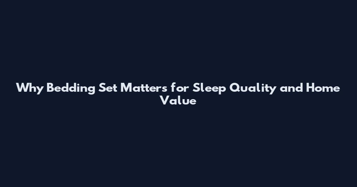 Why Bedding Set Matters for Sleep Quality and Home Value