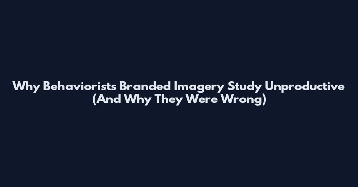 Why Behaviorists Branded Imagery Study Unproductive (And Why They Were Wrong)