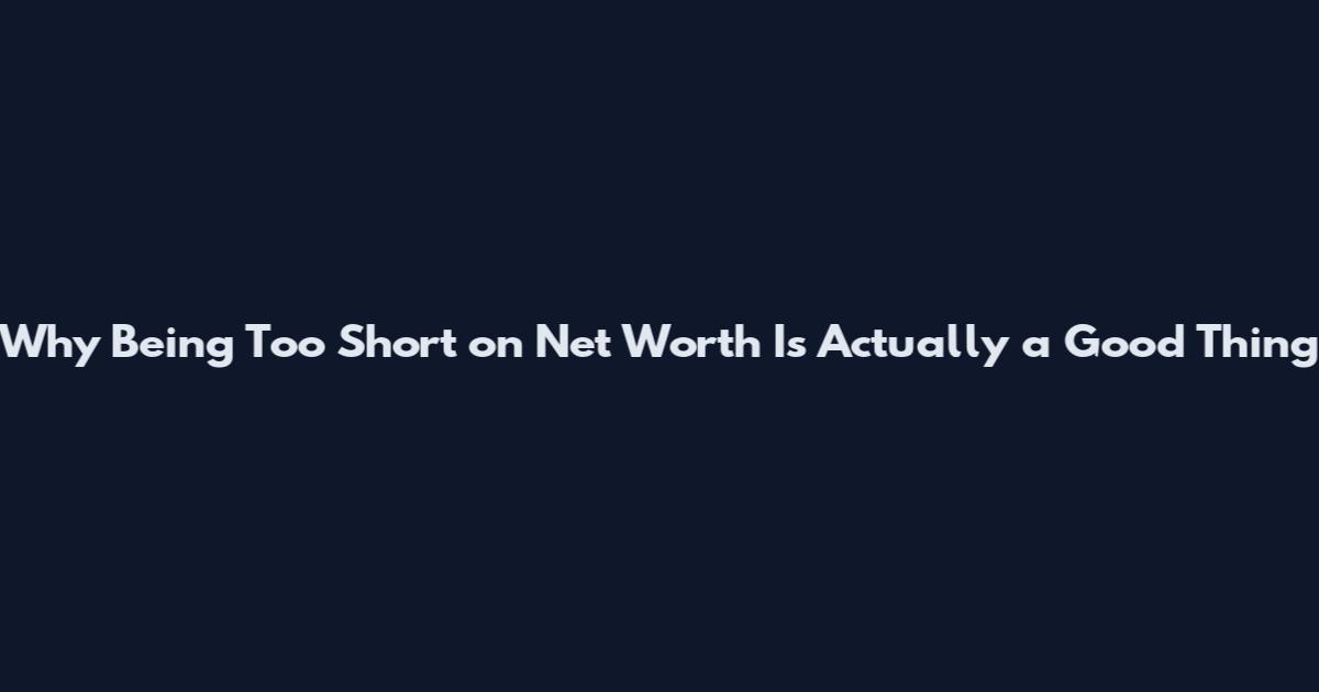 Why Being Too Short on Net Worth Is Actually a Good Thing