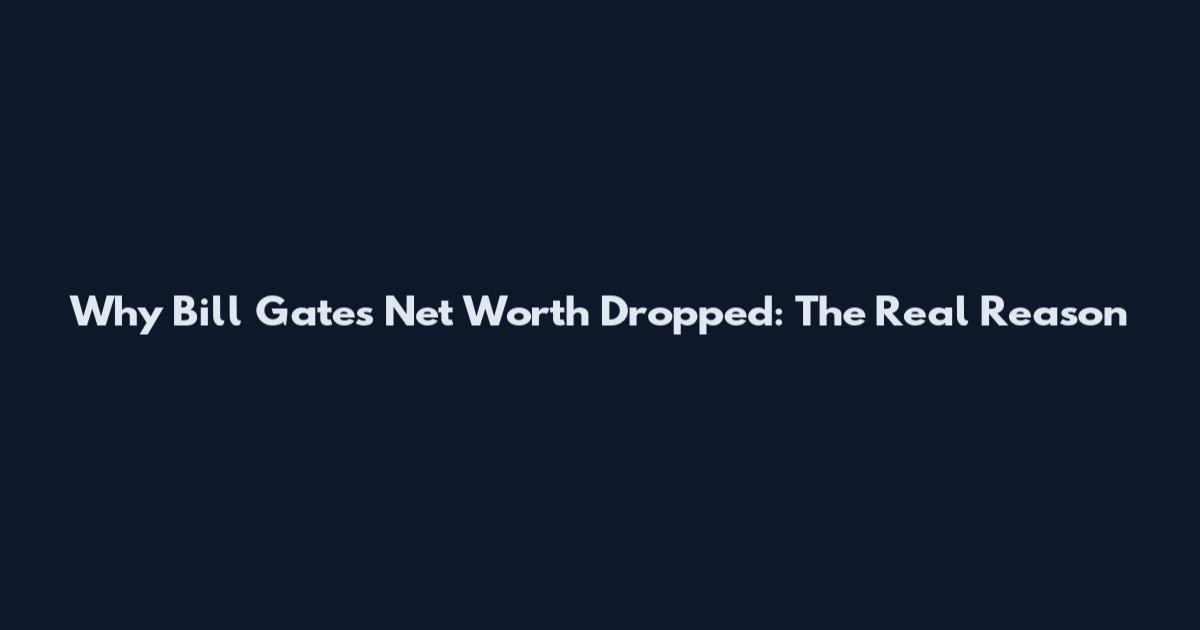 Why Bill Gates Net Worth Dropped: The Real Reason