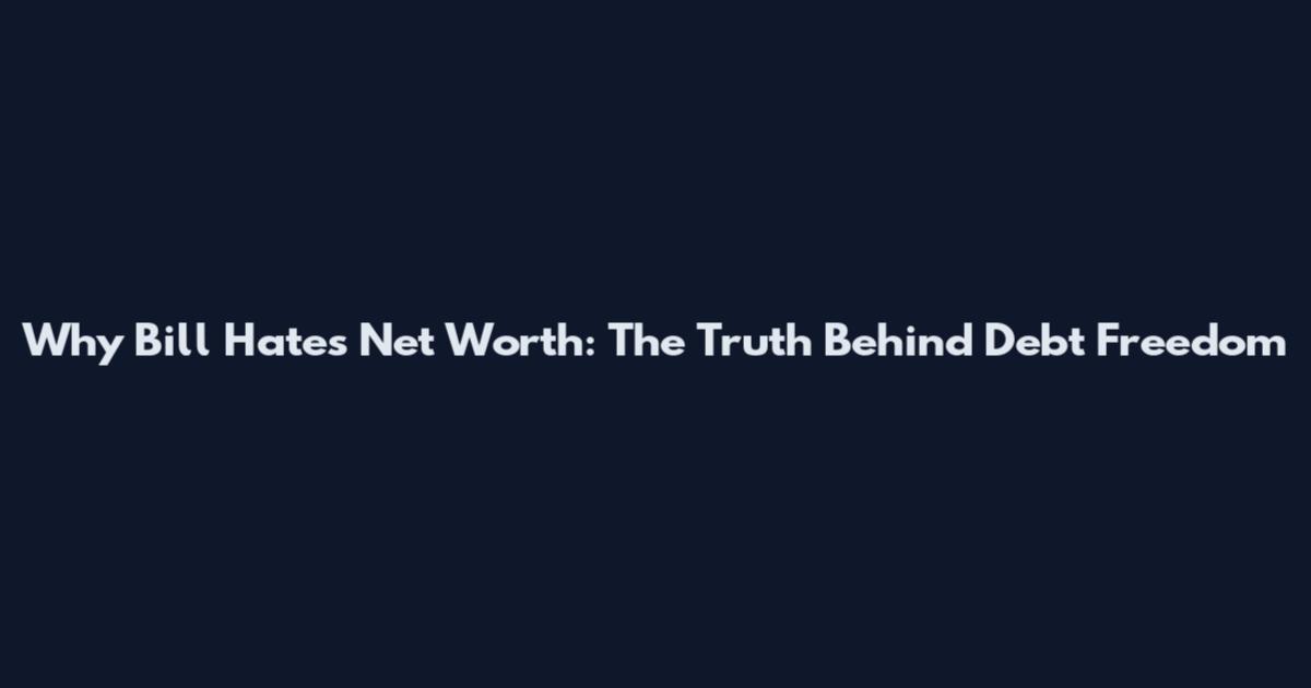 Why Bill Hates Net Worth: The Truth Behind Debt Freedom
