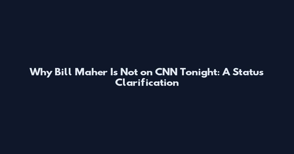 Why Bill Maher Is Not on CNN Tonight: A Status Clarification