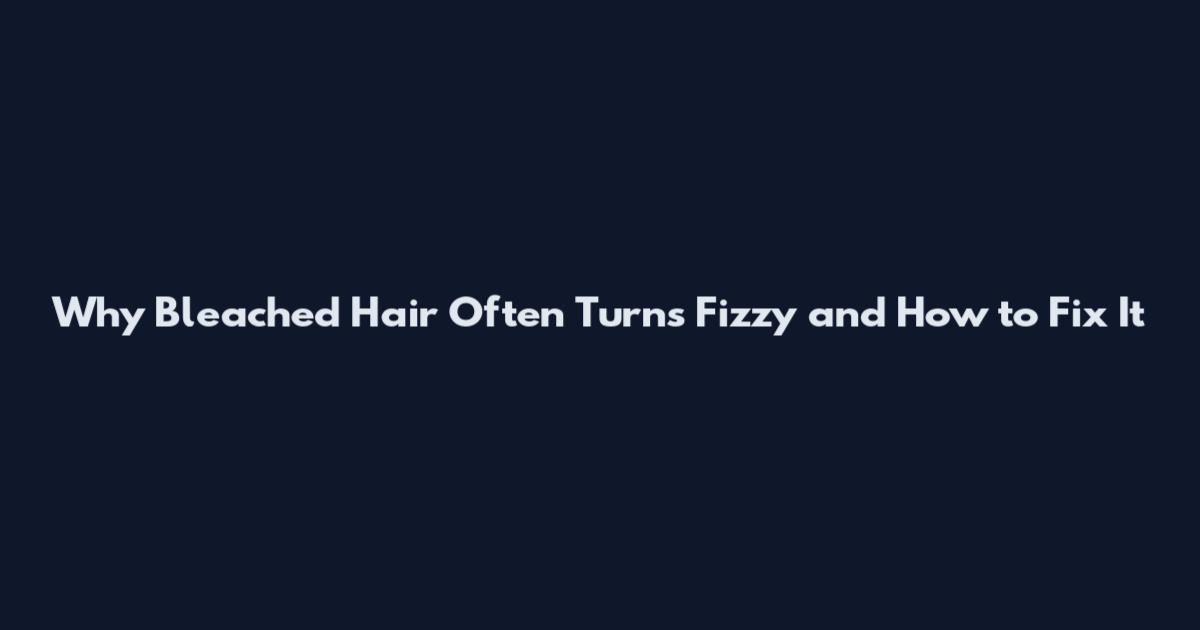 Why Bleached Hair Often Turns Fizzy and How to Fix It