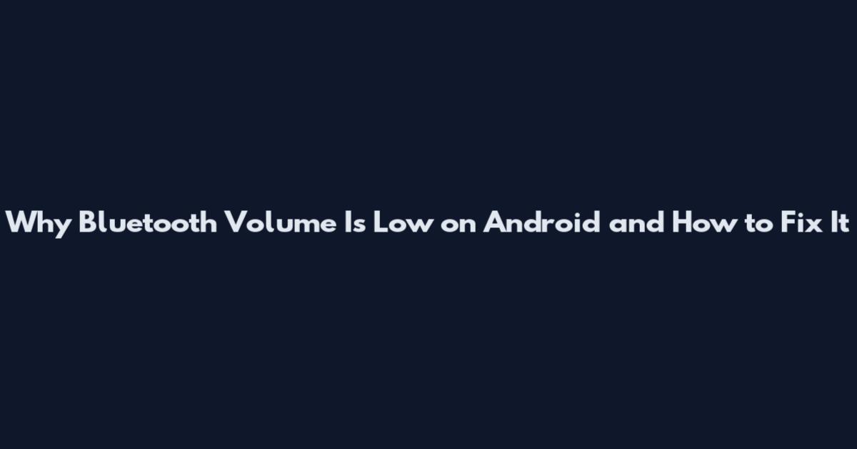 Why Bluetooth Volume Is Low on Android and How to Fix It
