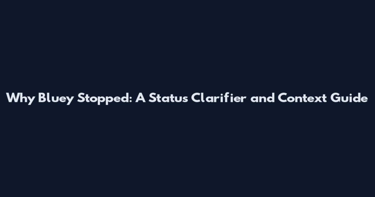 Why Bluey Stopped: A Status Clarifier and Context Guide