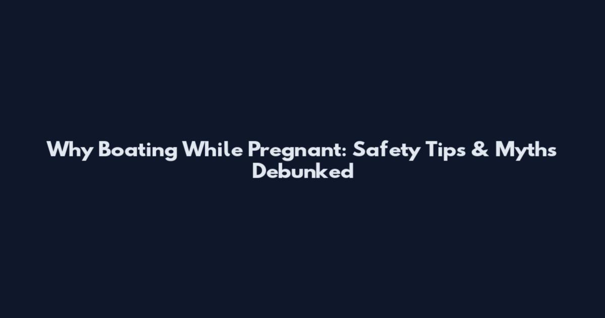Why Boating While Pregnant: Safety Tips & Myths Debunked