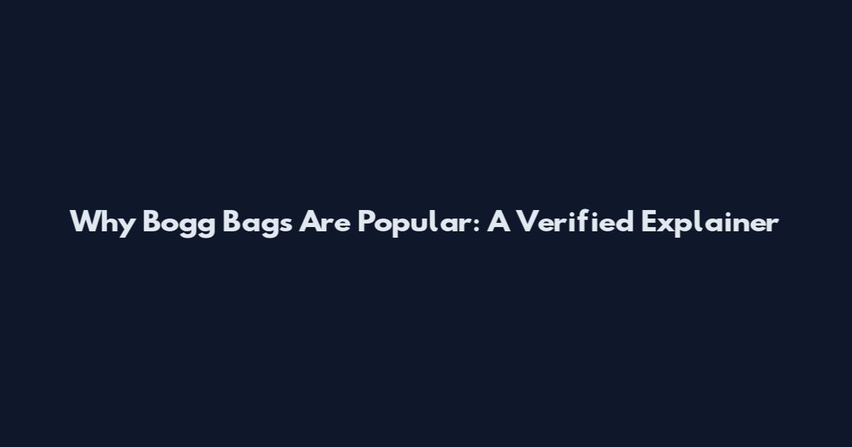 Why Bogg Bags Are Popular: A Verified Explainer