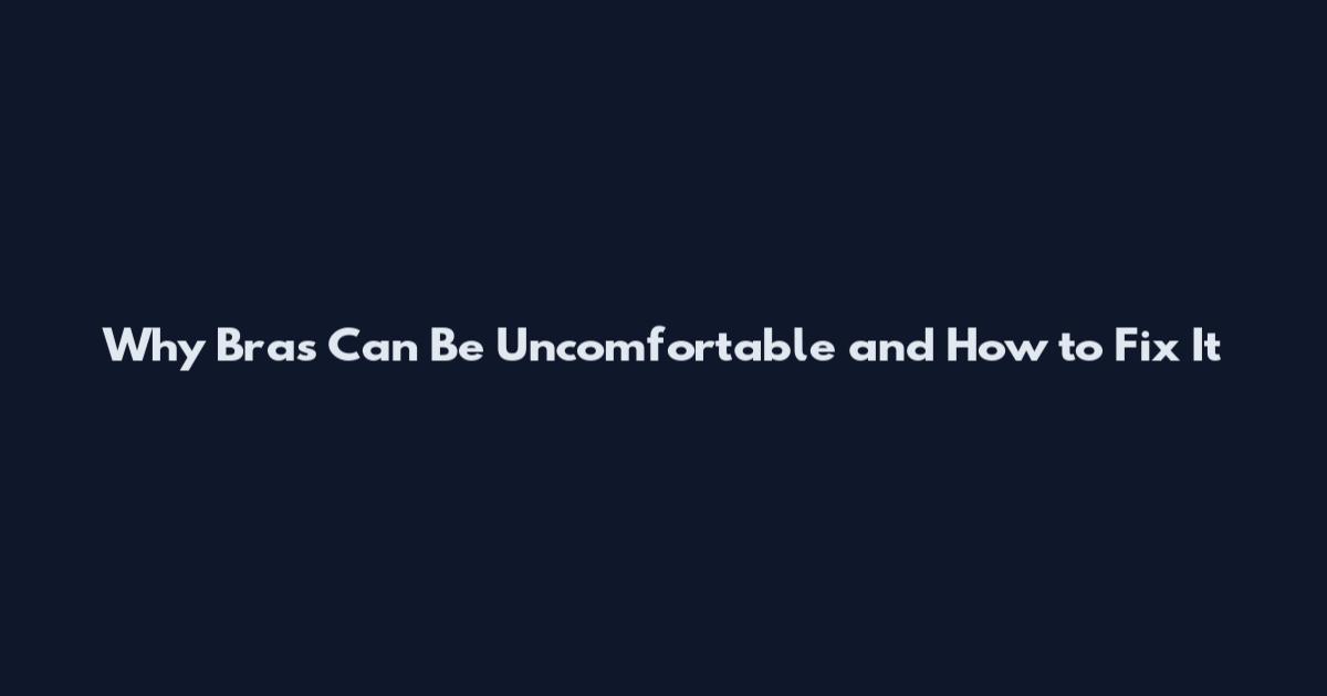 Why Bras Can Be Uncomfortable and How to Fix It