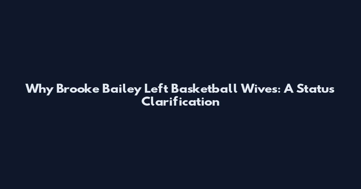 Why Brooke Bailey Left Basketball Wives: A Status Clarification