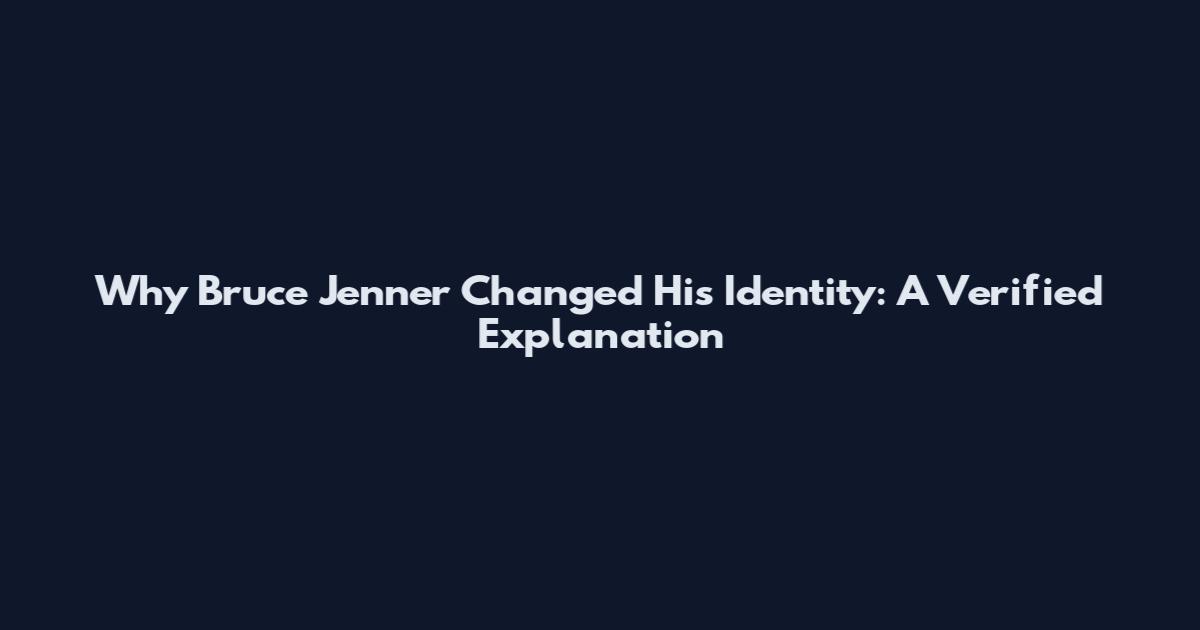 Why Bruce Jenner Changed His Identity: A Verified Explanation