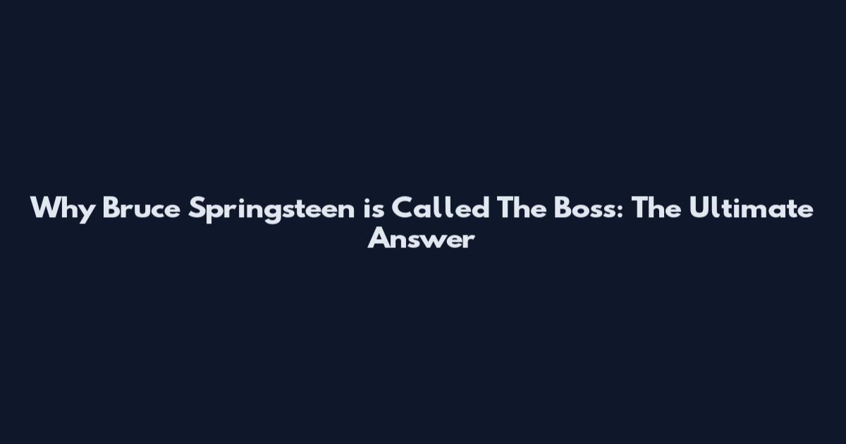 Why Bruce Springsteen is Called The Boss: The Ultimate Answer