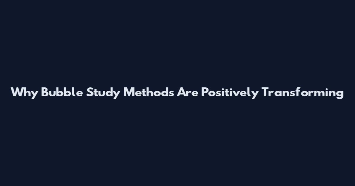 Why Bubble Study Methods Are Positively Transforming