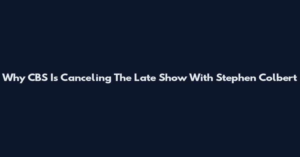 Why CBS Is Canceling The Late Show With Stephen Colbert