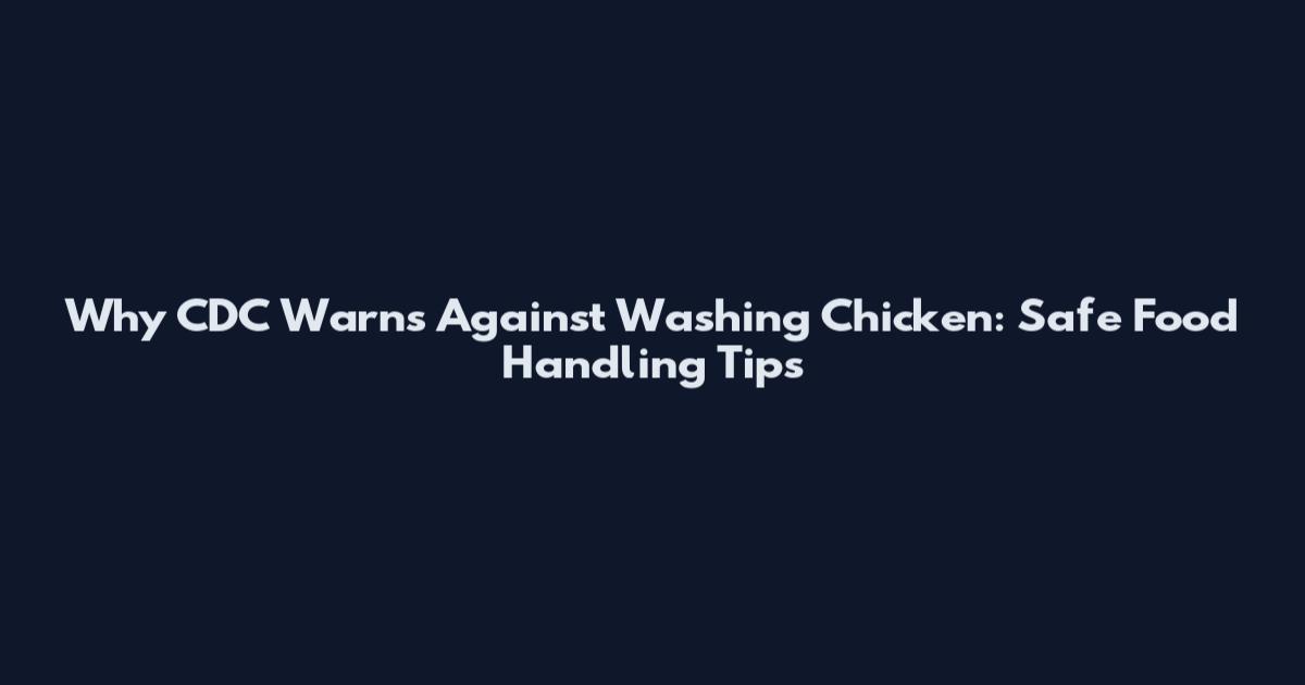 Why CDC Warns Against Washing Chicken: Safe Food Handling Tips