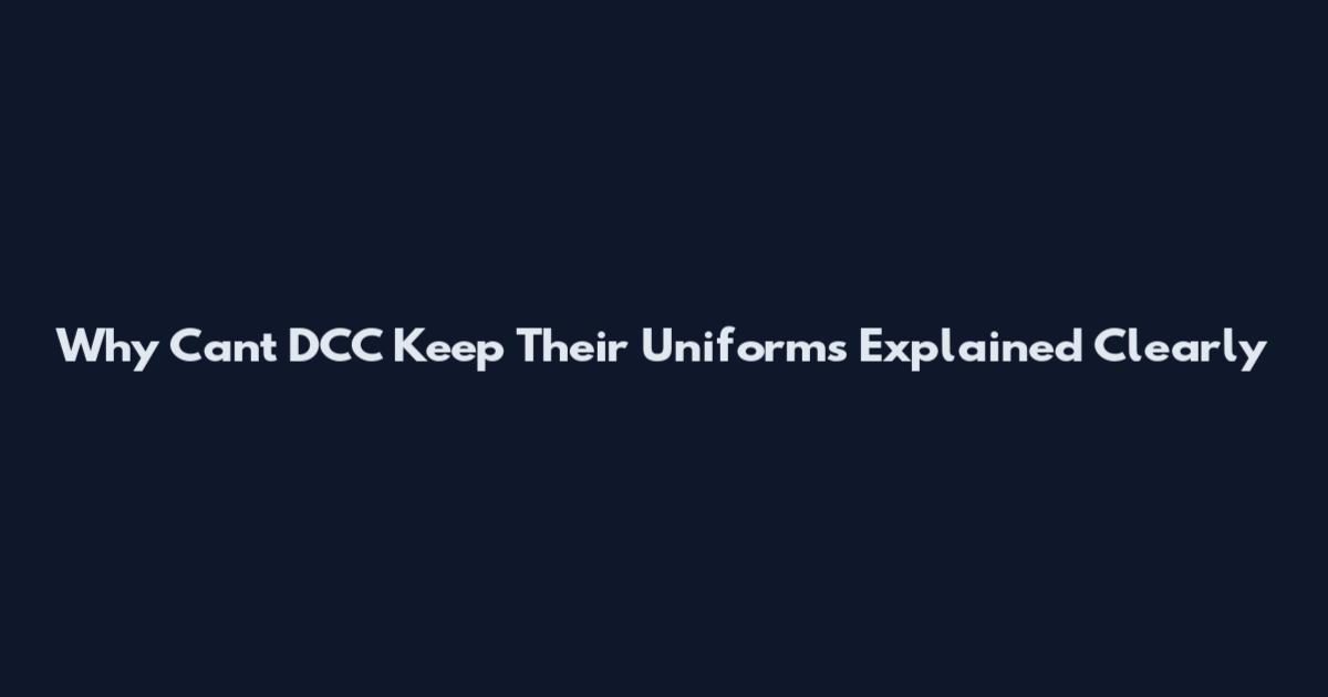 Why Can't DCC Keep Their Uniforms Explained Clearly