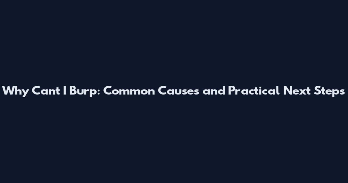Why Can't I Burp: Common Causes and Practical Next Steps