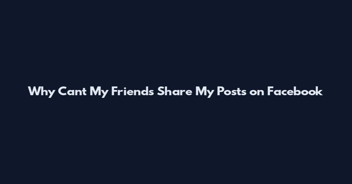 Why Can't My Friends Share My Posts on Facebook