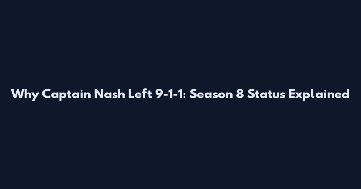 Why Captain Nash Left 9-1-1: Season 8 Status Explained