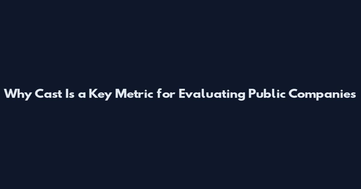 Why Cast Is a Key Metric for Evaluating Public Companies