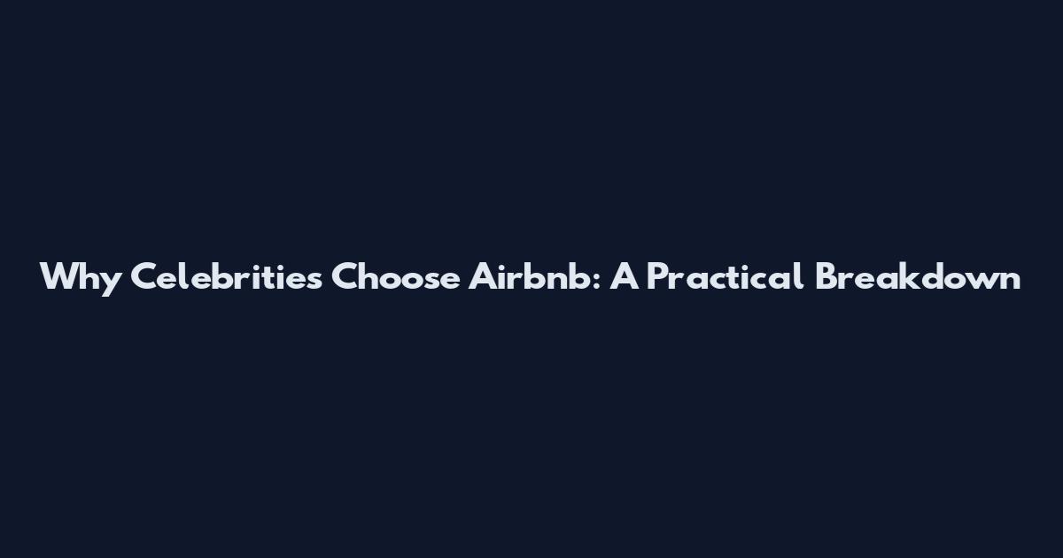 Why Celebrities Choose Airbnb: A Practical Breakdown