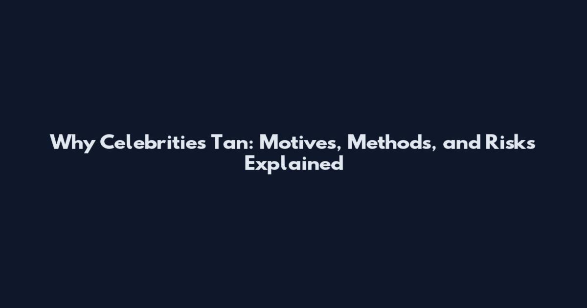 Why Celebrities Tan: Motives, Methods, and Risks Explained