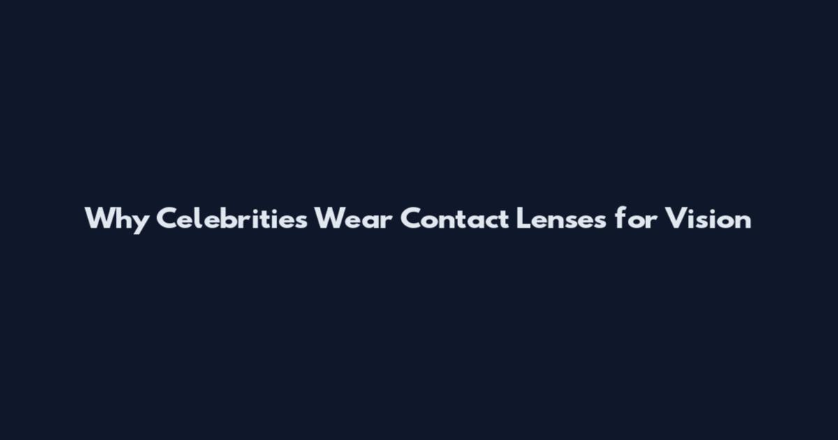 Why Celebrities Wear Contact Lenses for Vision