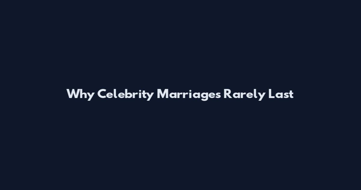 Why Celebrity Marriages Rarely Last