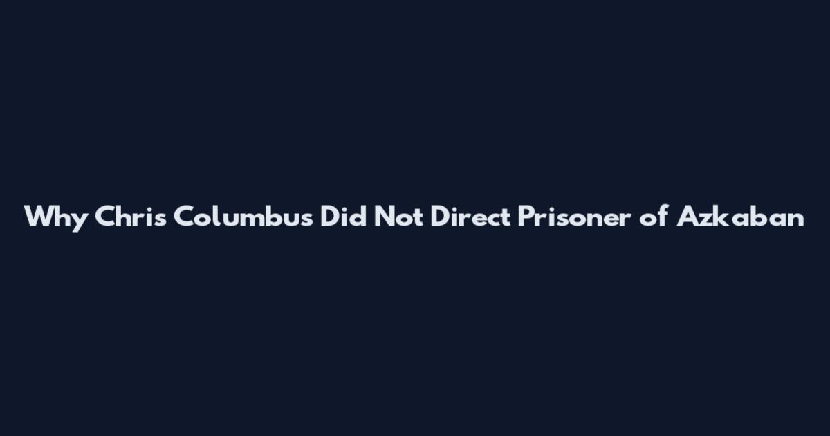 Why Chris Columbus Did Not Direct Prisoner of Azkaban