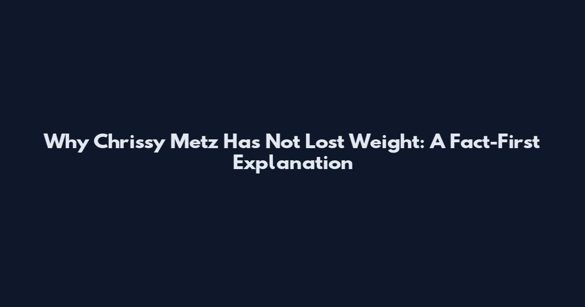 Why Chrissy Metz Has Not Lost Weight: A Fact-First Explanation