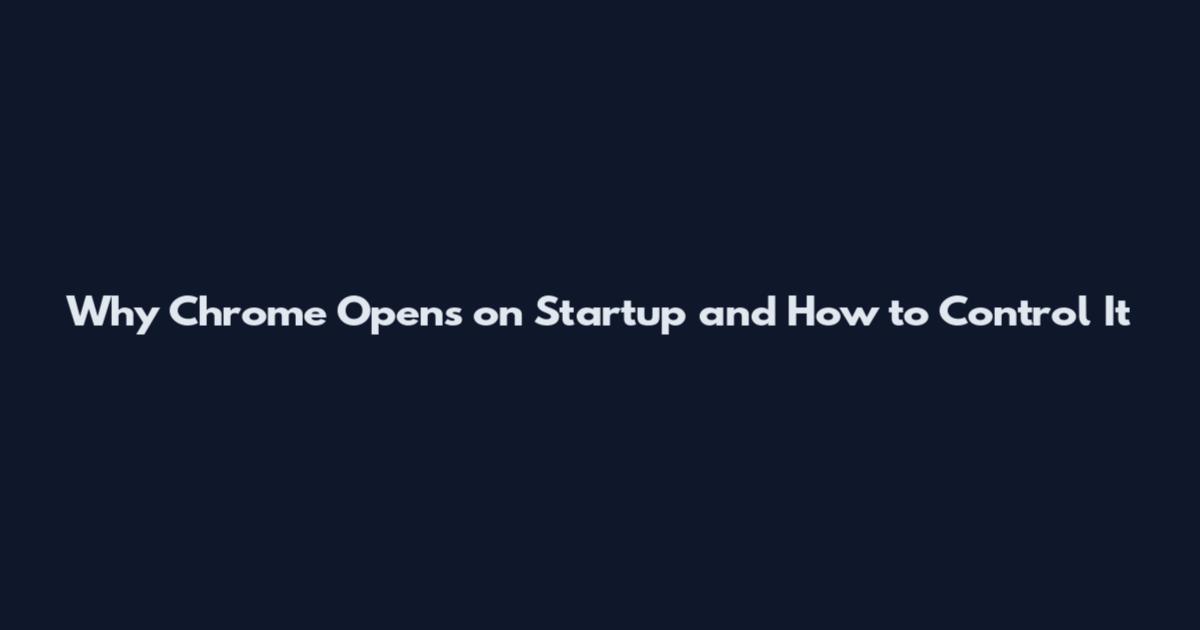 Why Chrome Opens on Startup and How to Control It