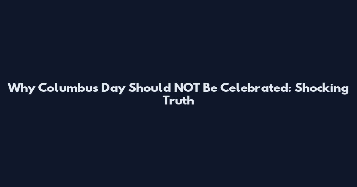 Why Columbus Day Should NOT Be Celebrated: Shocking Truth