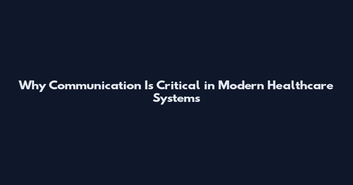 Why Communication Is Critical in Modern Healthcare Systems