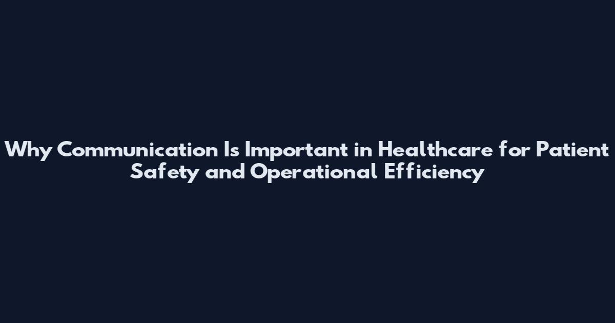 Why Communication Is Important in Healthcare for Patient Safety and Operational Efficiency