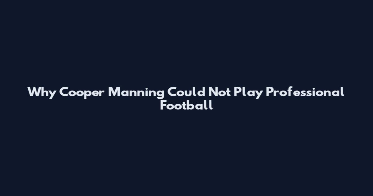 Why Cooper Manning Could Not Play Professional Football
